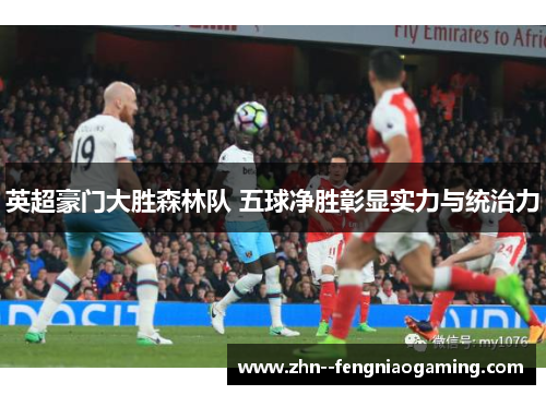 英超豪门大胜森林队 五球净胜彰显实力与统治力