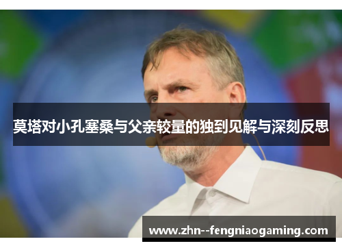 莫塔对小孔塞桑与父亲较量的独到见解与深刻反思