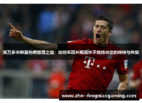 莱万多夫斯基伤病管理之道：如何实现长期高水平竞技状态的保持与恢复
