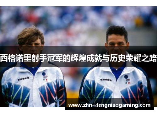 西格诺里射手冠军的辉煌成就与历史荣耀之路