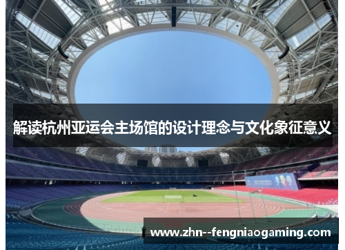 解读杭州亚运会主场馆的设计理念与文化象征意义