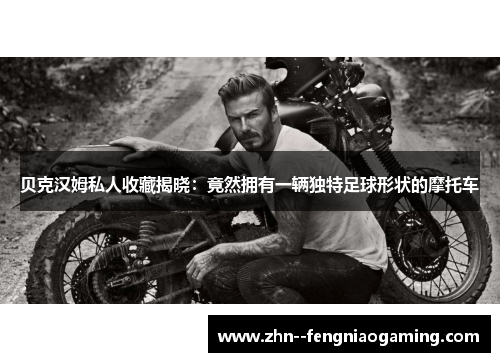 贝克汉姆私人收藏揭晓：竟然拥有一辆独特足球形状的摩托车