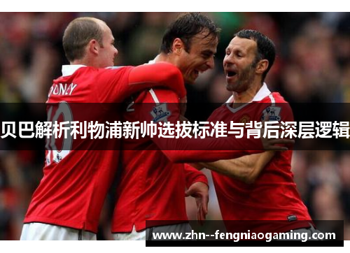 贝巴解析利物浦新帅选拔标准与背后深层逻辑