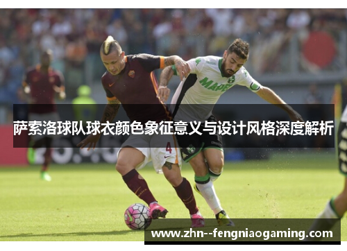 萨索洛球队球衣颜色象征意义与设计风格深度解析