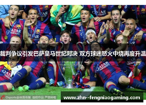 裁判争议引发巴萨皇马世纪对决 双方球迷怒火中烧再度升温