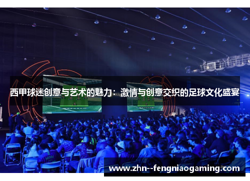 西甲球迷创意与艺术的魅力：激情与创意交织的足球文化盛宴