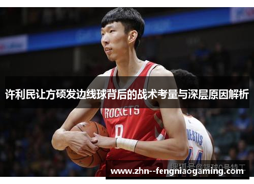 许利民让方硕发边线球背后的战术考量与深层原因解析