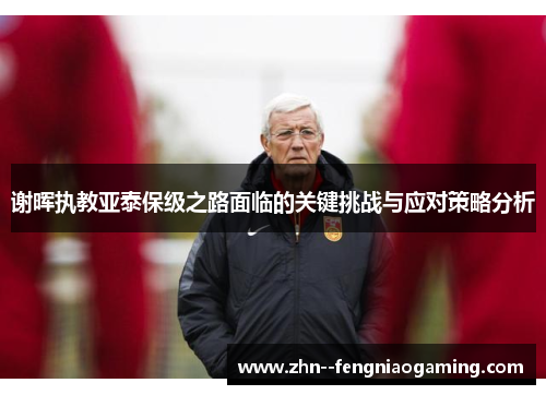 谢晖执教亚泰保级之路面临的关键挑战与应对策略分析