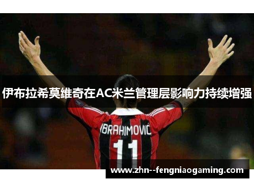 伊布拉希莫维奇在AC米兰管理层影响力持续增强