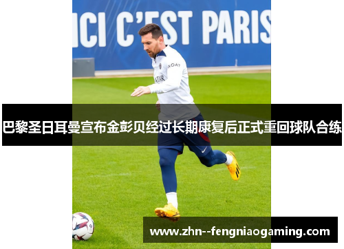 巴黎圣日耳曼宣布金彭贝经过长期康复后正式重回球队合练