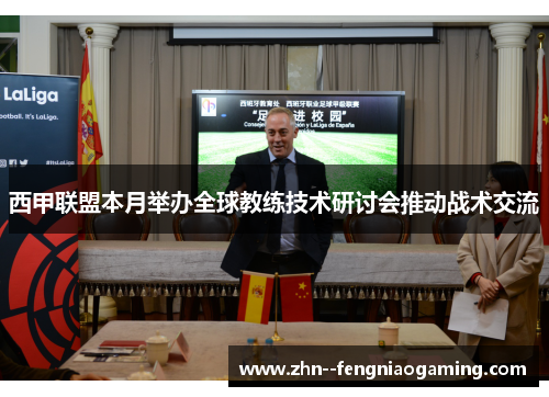 西甲联盟本月举办全球教练技术研讨会推动战术交流
