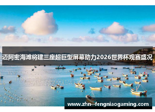 迈阿密海滩将建三座超巨型屏幕助力2026世界杯观赛盛况