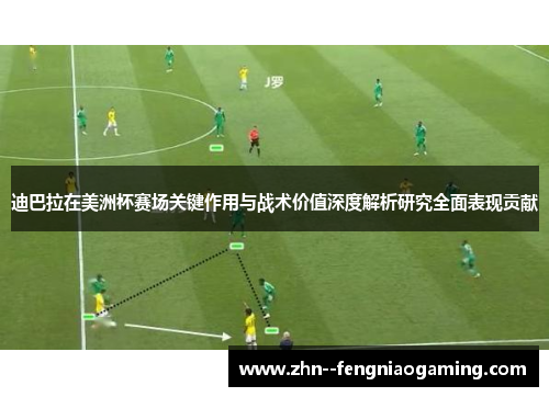 迪巴拉在美洲杯赛场关键作用与战术价值深度解析研究全面表现贡献