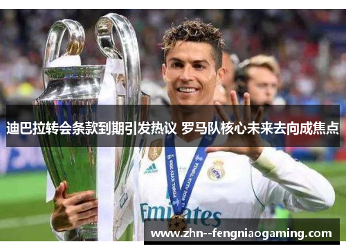 迪巴拉转会条款到期引发热议 罗马队核心未来去向成焦点