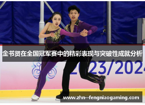 金书贤在全国冠军赛中的精彩表现与突破性成就分析