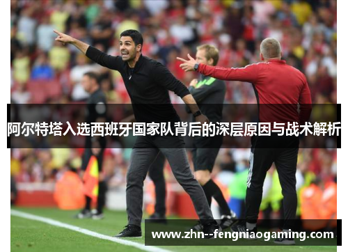 阿尔特塔入选西班牙国家队背后的深层原因与战术解析