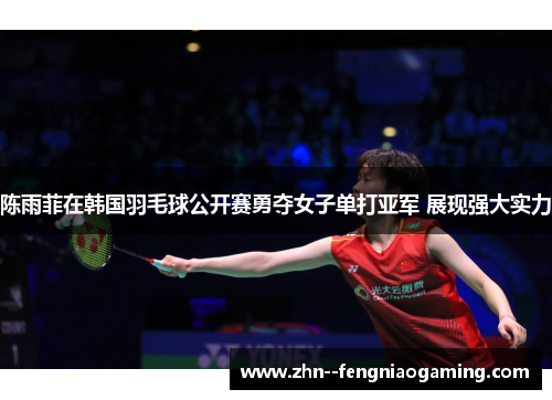 陈雨菲在韩国羽毛球公开赛勇夺女子单打亚军 展现强大实力