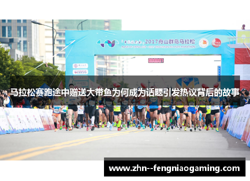 马拉松赛跑途中赠送大带鱼为何成为话题引发热议背后的故事
