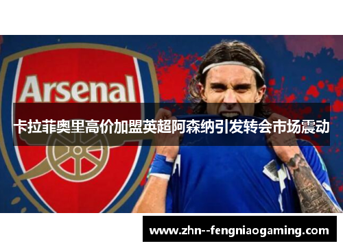 卡拉菲奥里高价加盟英超阿森纳引发转会市场震动